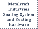 Text Box: Metalcraft IndustriesSeating System and Seating Hardware 